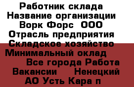 Работник склада › Название организации ­ Ворк Форс, ООО › Отрасль предприятия ­ Складское хозяйство › Минимальный оклад ­ 60 000 - Все города Работа » Вакансии   . Ненецкий АО,Усть-Кара п.